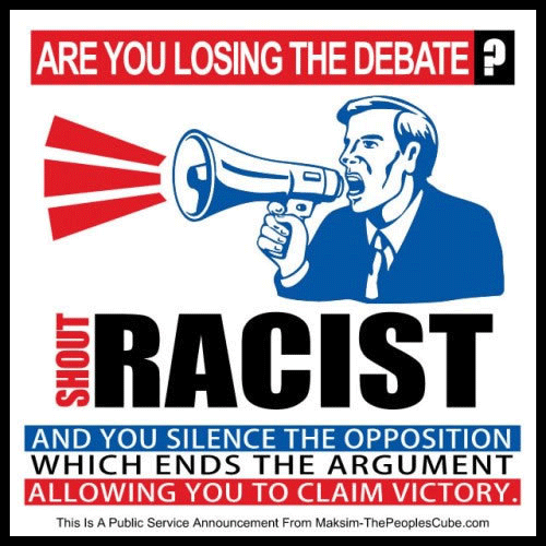 Are you losing the debate? Shout RACIST and you silence the opposition, which ends the argument, allowing you to claim victory.